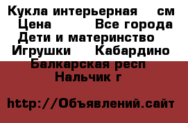 Кукла интерьерная 40 см › Цена ­ 400 - Все города Дети и материнство » Игрушки   . Кабардино-Балкарская респ.,Нальчик г.
